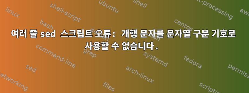 여러 줄 sed 스크립트 오류: 개행 문자를 문자열 구분 기호로 사용할 수 없습니다.