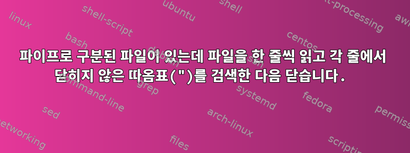 파이프로 구분된 파일이 있는데 파일을 한 줄씩 읽고 각 줄에서 닫히지 않은 따옴표(")를 검색한 다음 닫습니다.