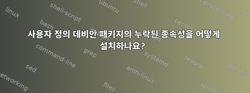 사용자 정의 데비안 패키지의 누락된 종속성을 어떻게 설치하나요?