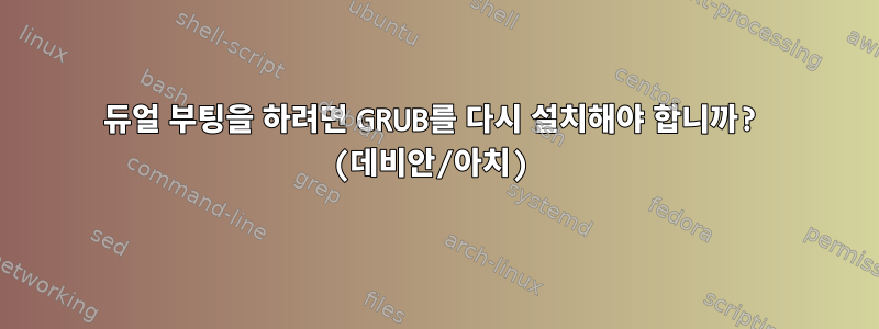 듀얼 부팅을 하려면 GRUB를 다시 설치해야 합니까? (데비안/아치)