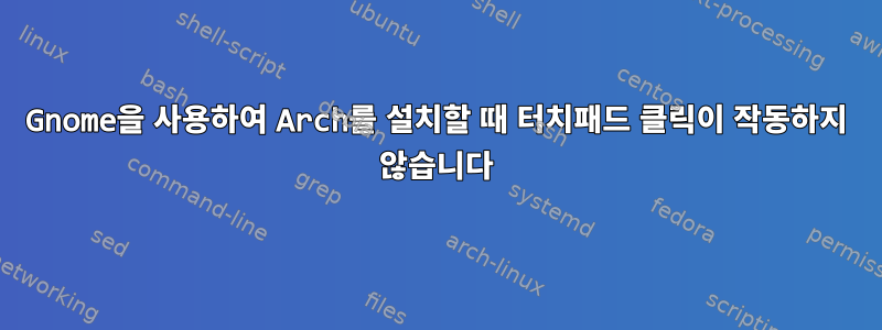 Gnome을 사용하여 Arch를 설치할 때 터치패드 클릭이 작동하지 않습니다