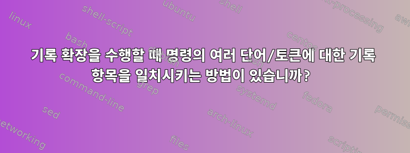 기록 확장을 수행할 때 명령의 여러 단어/토큰에 대한 기록 항목을 일치시키는 방법이 있습니까?