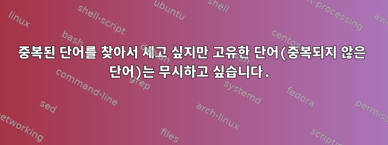 중복된 단어를 찾아서 세고 싶지만 고유한 단어(중복되지 않은 단어)는 무시하고 싶습니다.