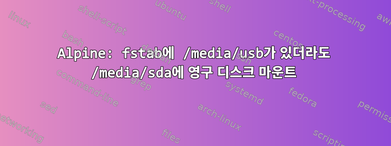 Alpine: fstab에 /media/usb가 있더라도 /media/sda에 영구 디스크 마운트