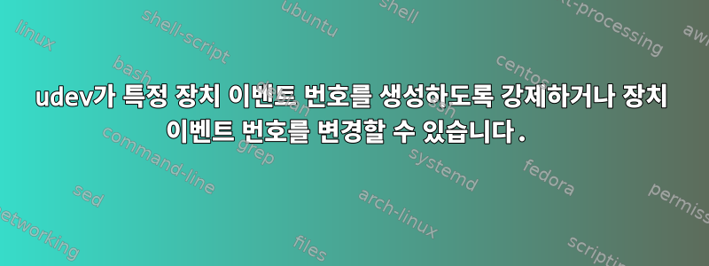 udev가 특정 장치 이벤트 번호를 생성하도록 강제하거나 장치 이벤트 번호를 변경할 수 있습니다.