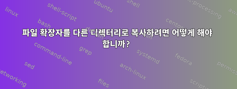 파일 확장자를 다른 디렉터리로 복사하려면 어떻게 해야 합니까?