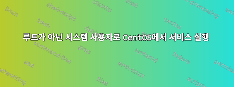 루트가 아닌 시스템 사용자로 CentOS에서 서비스 실행