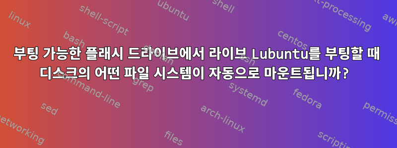 부팅 가능한 플래시 드라이브에서 라이브 Lubuntu를 부팅할 때 디스크의 어떤 파일 시스템이 자동으로 마운트됩니까?