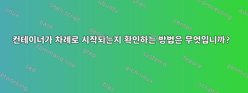 컨테이너가 차례로 시작되는지 확인하는 방법은 무엇입니까?