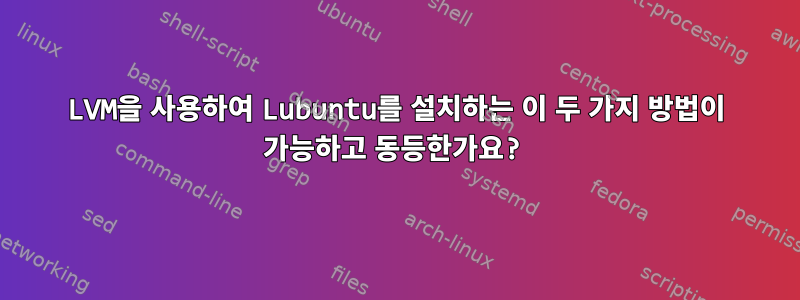 LVM을 사용하여 Lubuntu를 설치하는 이 두 가지 방법이 가능하고 동등한가요?