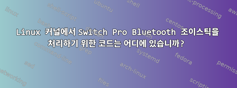 Linux 커널에서 Switch Pro Bluetooth 조이스틱을 처리하기 위한 코드는 어디에 있습니까?