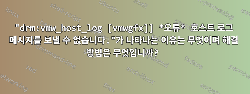 "drm:vmw_host_log [vmwgfx]] *오류* 호스트 로그 메시지를 보낼 수 없습니다."가 나타나는 이유는 무엇이며 해결 방법은 무엇입니까?