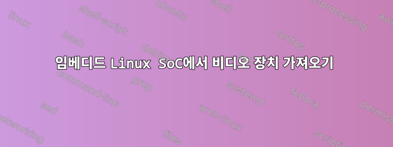 임베디드 Linux SoC에서 비디오 장치 가져오기