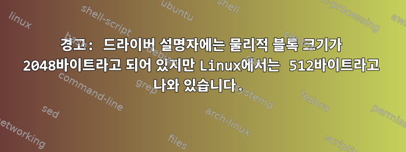 경고: 드라이버 설명자에는 물리적 블록 크기가 2048바이트라고 되어 있지만 Linux에서는 512바이트라고 나와 있습니다.