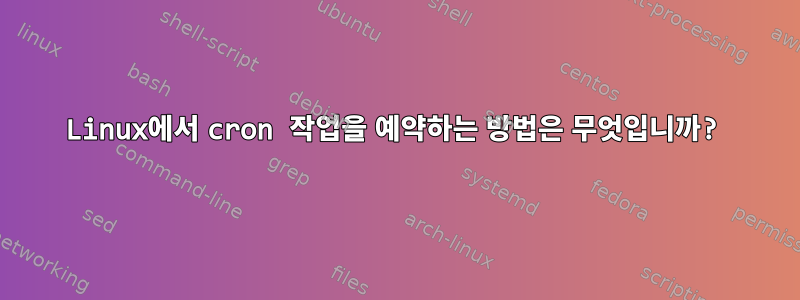 Linux에서 cron 작업을 예약하는 방법은 무엇입니까?