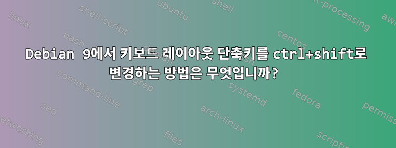 Debian 9에서 키보드 레이아웃 단축키를 ctrl+shift로 변경하는 방법은 무엇입니까?