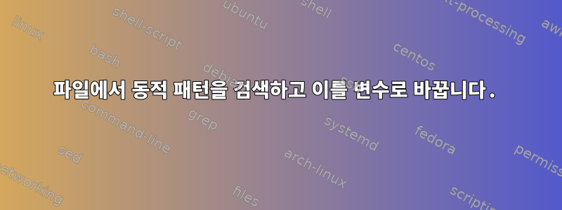 파일에서 동적 패턴을 검색하고 이를 변수로 바꿉니다.