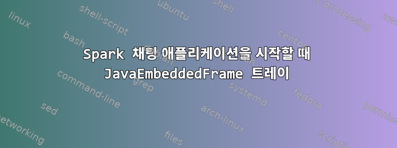 Spark 채팅 애플리케이션을 시작할 때 JavaEmbeddedFrame 트레이