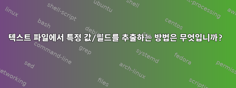 텍스트 파일에서 특정 값/필드를 추출하는 방법은 무엇입니까?