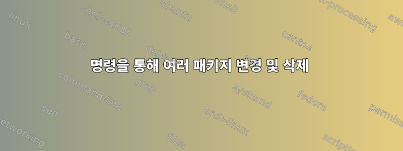 명령을 통해 여러 패키지 변경 및 삭제