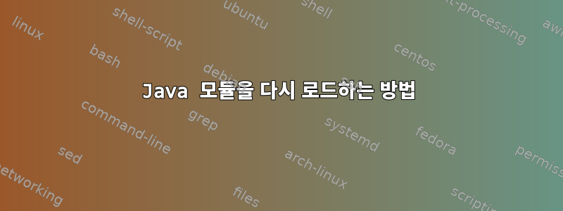 Java 모듈을 다시 로드하는 방법