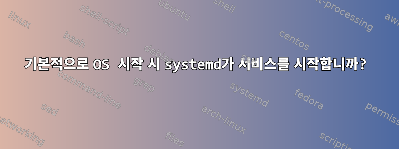 기본적으로 OS 시작 시 systemd가 서비스를 시작합니까?