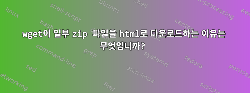 wget이 일부 zip 파일을 html로 다운로드하는 이유는 무엇입니까?