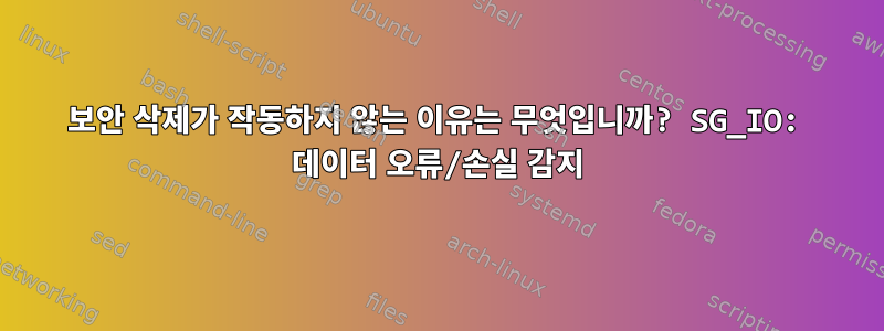 보안 삭제가 작동하지 않는 이유는 무엇입니까? SG_IO: 데이터 오류/손실 감지