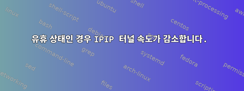 유휴 상태인 경우 IPIP 터널 속도가 감소합니다.