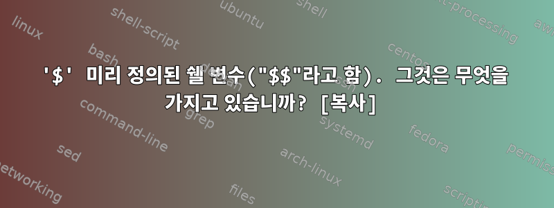 '$' 미리 정의된 쉘 변수("$$"라고 함). 그것은 무엇을 가지고 있습니까? [복사]