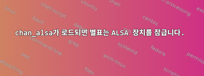 chan_alsa가 로드되면 별표는 ALSA 장치를 잠급니다.