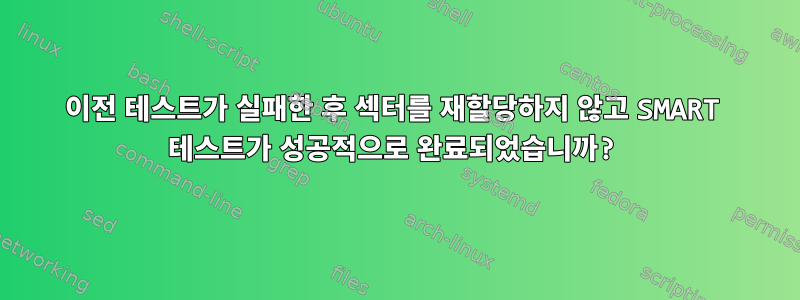 이전 테스트가 실패한 후 섹터를 재할당하지 않고 SMART 테스트가 성공적으로 완료되었습니까?