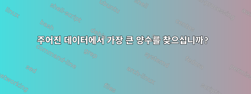 주어진 데이터에서 가장 큰 양수를 찾으십니까?