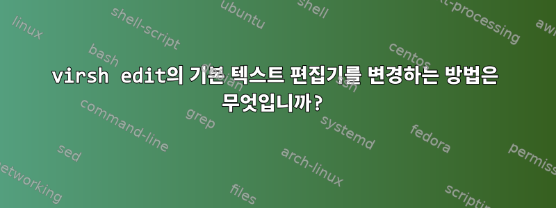 virsh edit의 기본 텍스트 편집기를 변경하는 방법은 무엇입니까?