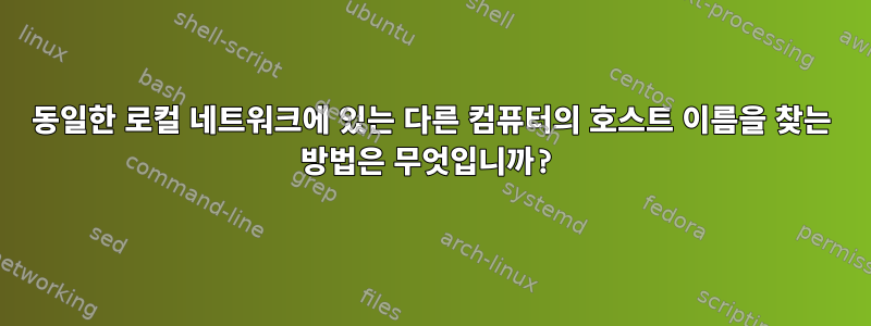 동일한 로컬 네트워크에 있는 다른 컴퓨터의 호스트 이름을 찾는 방법은 무엇입니까?