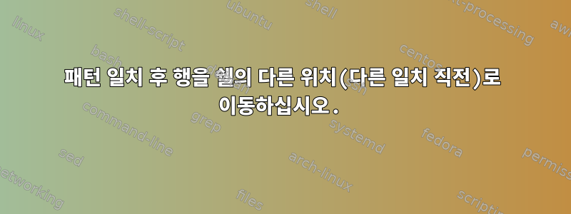 패턴 일치 후 행을 쉘의 다른 위치(다른 일치 직전)로 이동하십시오.