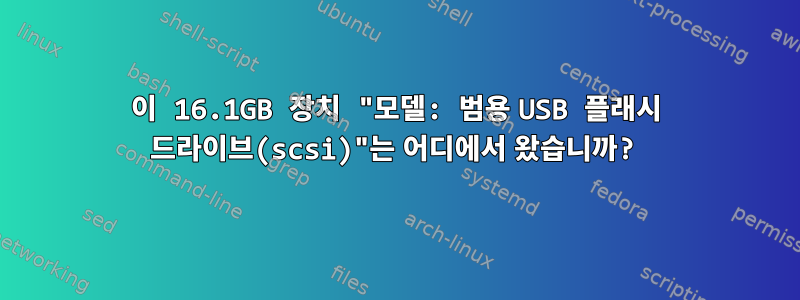 이 16.1GB 장치 "모델: 범용 USB 플래시 드라이브(scsi)"는 어디에서 왔습니까?