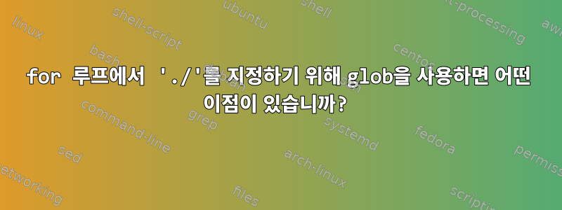 for 루프에서 './'를 지정하기 위해 glob을 사용하면 어떤 이점이 있습니까?