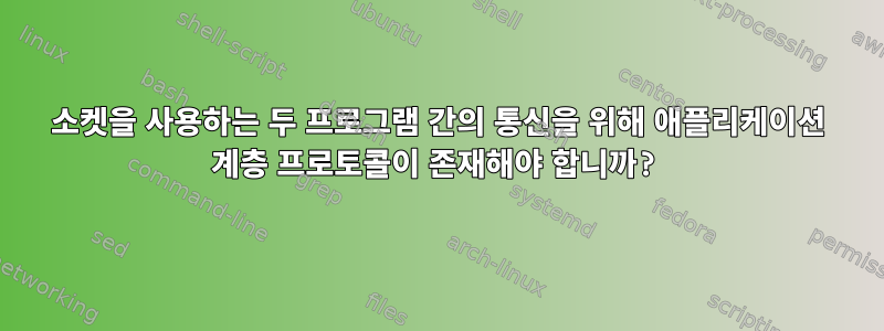 소켓을 사용하는 두 프로그램 간의 통신을 위해 애플리케이션 계층 프로토콜이 존재해야 합니까?