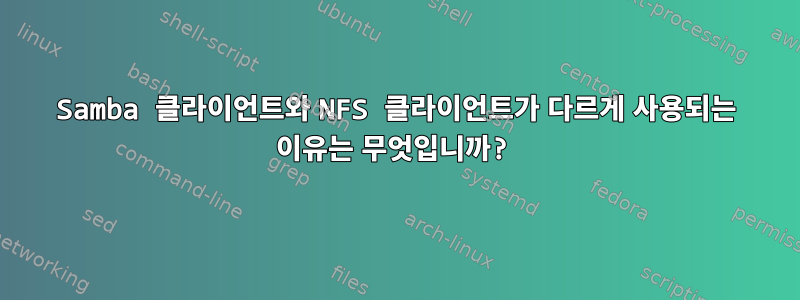 Samba 클라이언트와 NFS 클라이언트가 다르게 사용되는 이유는 무엇입니까?