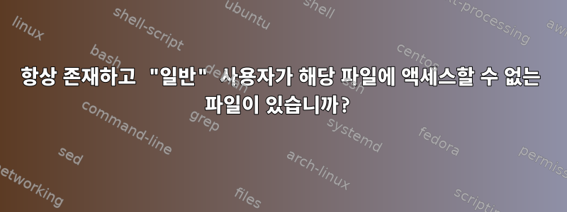 항상 존재하고 "일반" 사용자가 해당 파일에 액세스할 수 없는 파일이 있습니까?