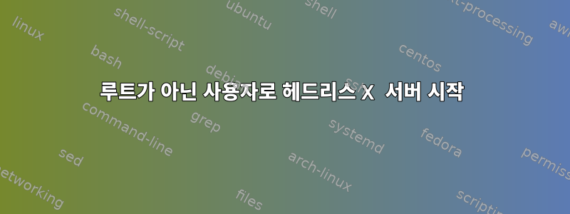 루트가 아닌 사용자로 헤드리스 X 서버 시작