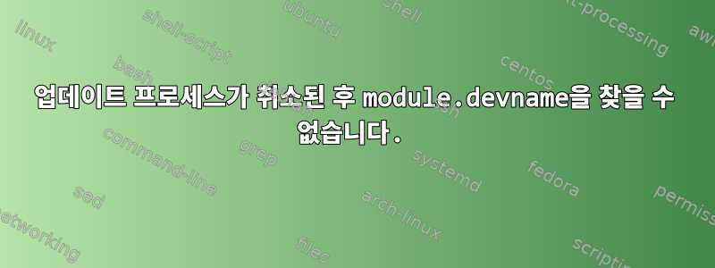 업데이트 프로세스가 취소된 후 module.devname을 찾을 수 없습니다.