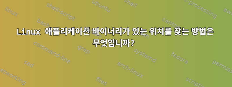 Linux 애플리케이션 바이너리가 있는 위치를 찾는 방법은 무엇입니까?