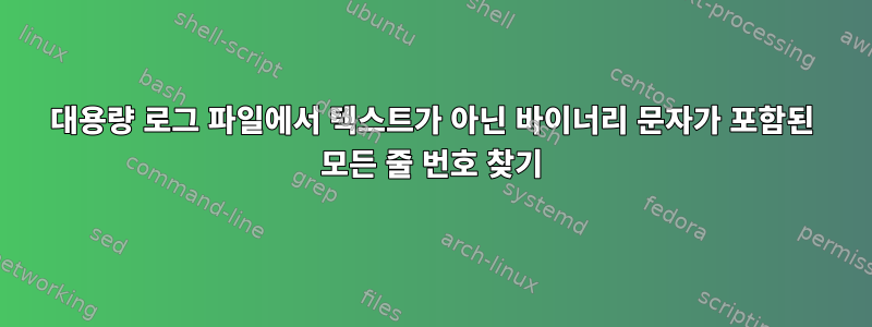 대용량 로그 파일에서 텍스트가 아닌 바이너리 문자가 포함된 모든 줄 번호 찾기