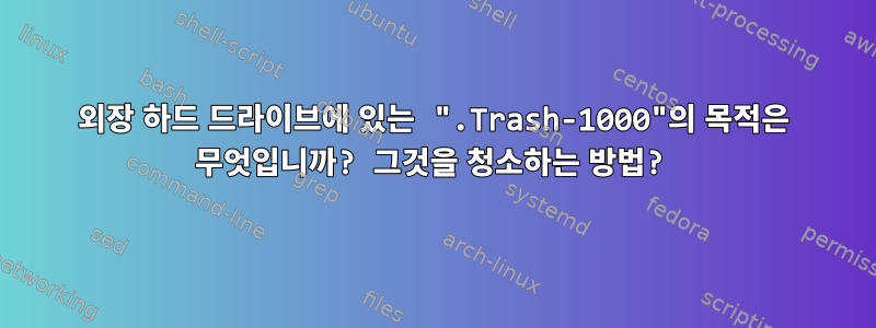 외장 하드 드라이브에 있는 ".Trash-1000"의 목적은 무엇입니까? 그것을 청소하는 방법?