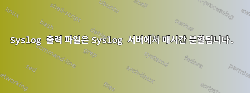 Syslog 출력 파일은 Syslog 서버에서 매시간 분할됩니다.