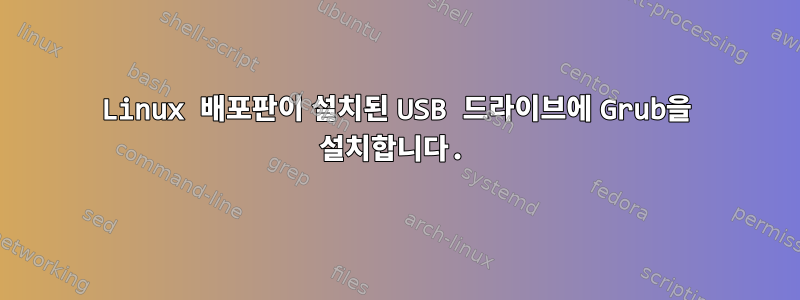 Linux 배포판이 설치된 USB 드라이브에 Grub을 설치합니다.