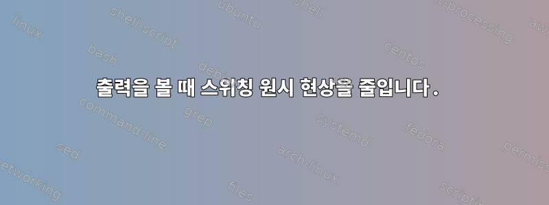 출력을 볼 때 스위칭 원시 현상을 줄입니다.