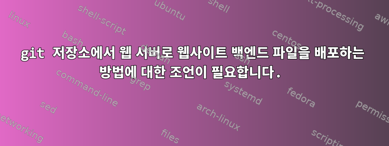 git 저장소에서 웹 서버로 웹사이트 백엔드 파일을 배포하는 방법에 대한 조언이 필요합니다.